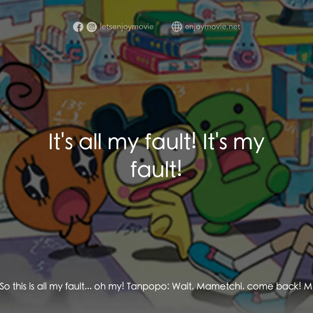 Tamagotchi: The Movie電影對白：Tanpopo:  Mametchi? Mametchi:  So this is all my fault... oh my! Tanpopo:  Wait, 