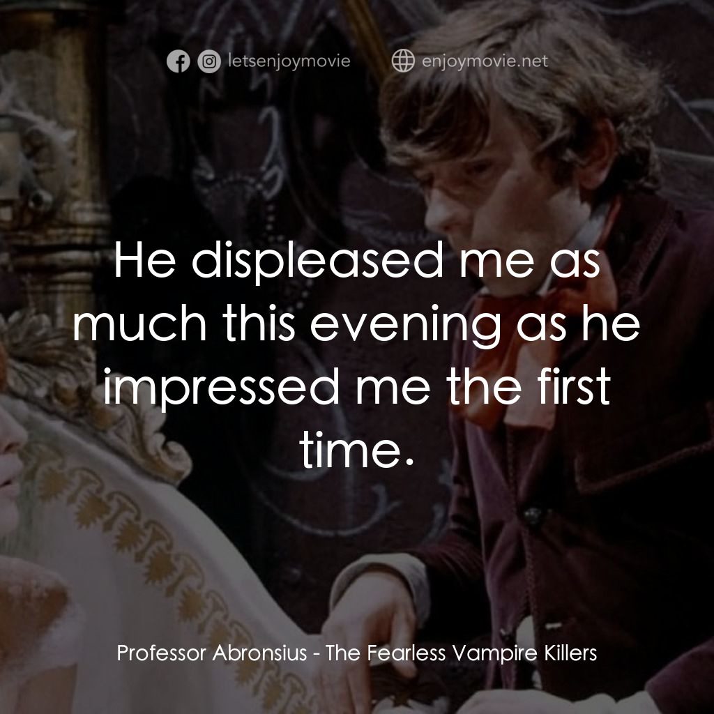 天師捉妖電影對白：Professor Abronsius: He displeased me as much this evening as he impressed me the