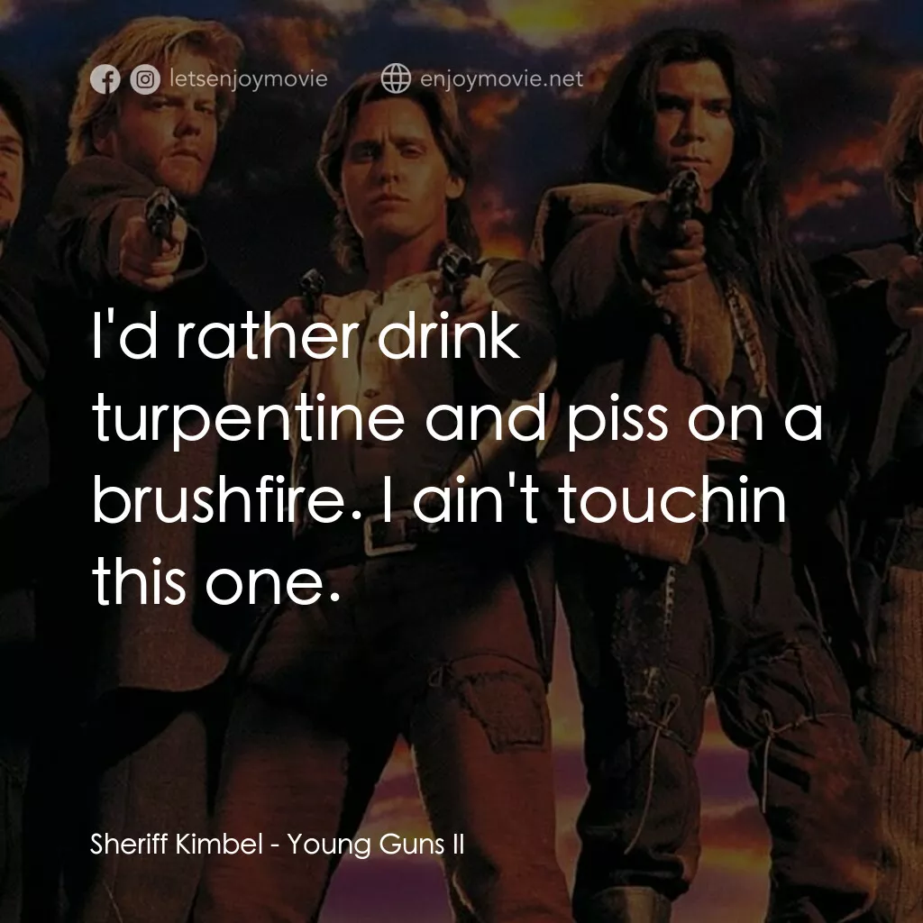 少壯屠龍陣 2電影對白：Sheriff Kimbel:  I'd rather drink turpentine and piss on a brushfire. I ain't tou