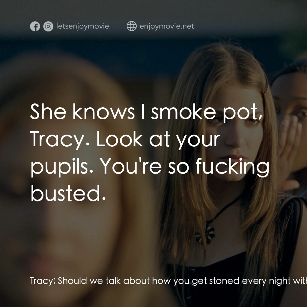 愛不回家電影對白：Tracy:  Should we talk about how you get stoned every night with Rafa? Mason:  Sh