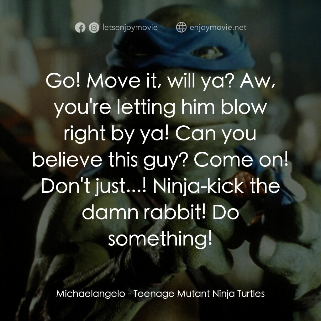 忍者龜電影對白：Michaelangelo:  Go! Move it, will ya? Aw, you're letting him blow right by ya! Ca