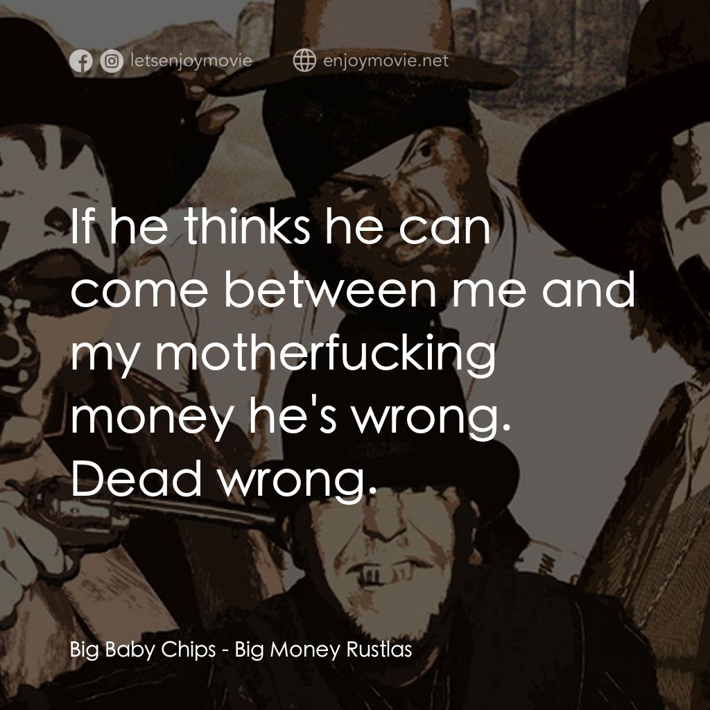 Big Money Rustlas電影對白：Big Baby Chips: If he thinks he can come between me and my motherfucking money he