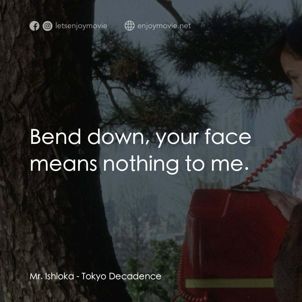 墮落東京電影對白：Mr. Ishioka: Bend down, your face means nothing to me.