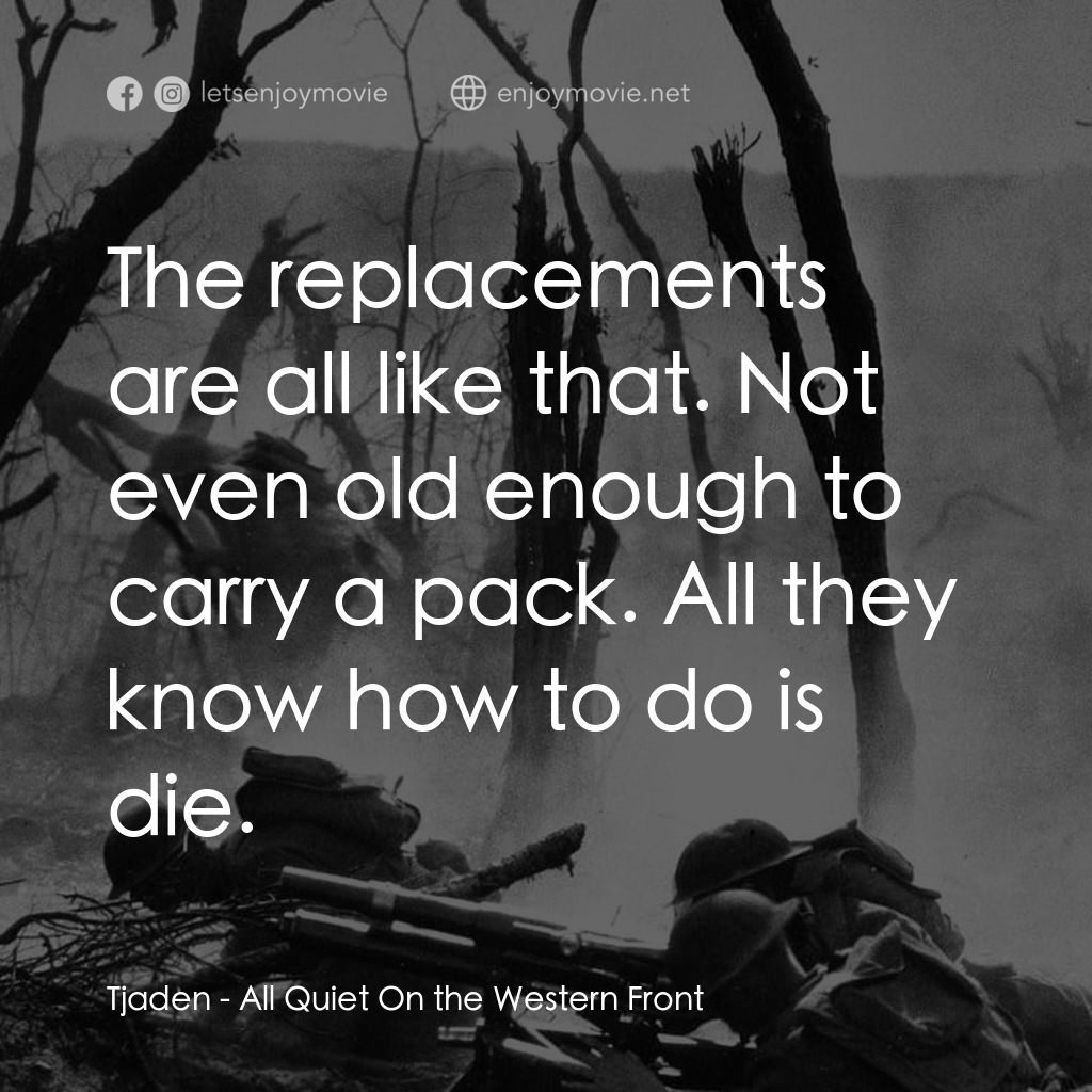 西線無戰事電影對白：Tjaden: The replacements are all like that. Not even old enough to carry a pack. 