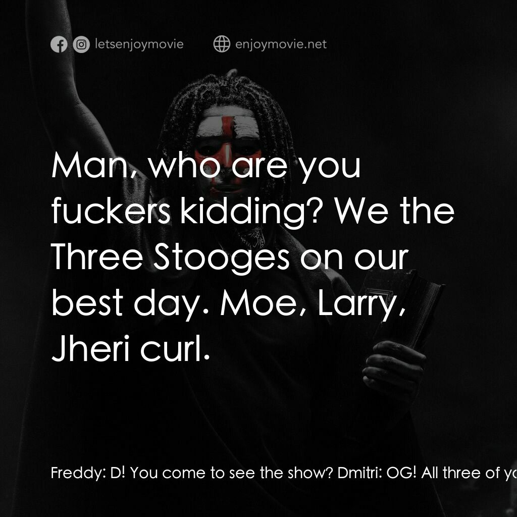 殺戮元年電影對白：Freddy:  D! You come to see the show? Dmitri:  OG! All three of you old men out t