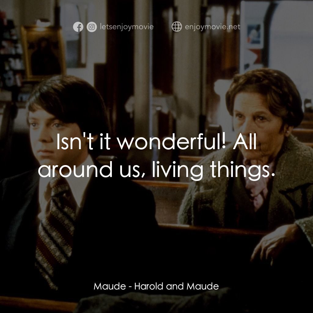 哈洛與茂德電影對白：Maude: Isn't it wonderful! All around us, living things.