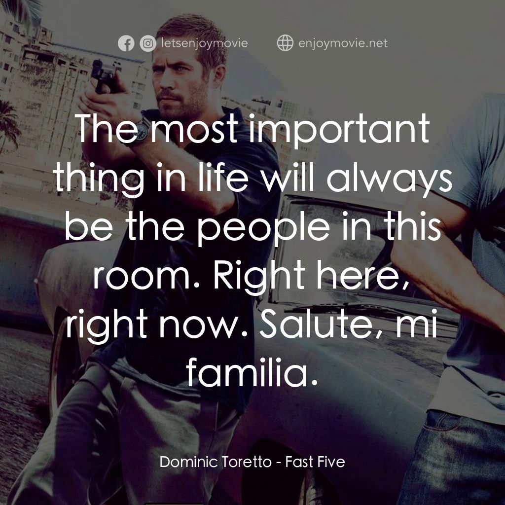 狂野時速5電影對白：Dominic Toretto: The most important thing in life will always be the people in th