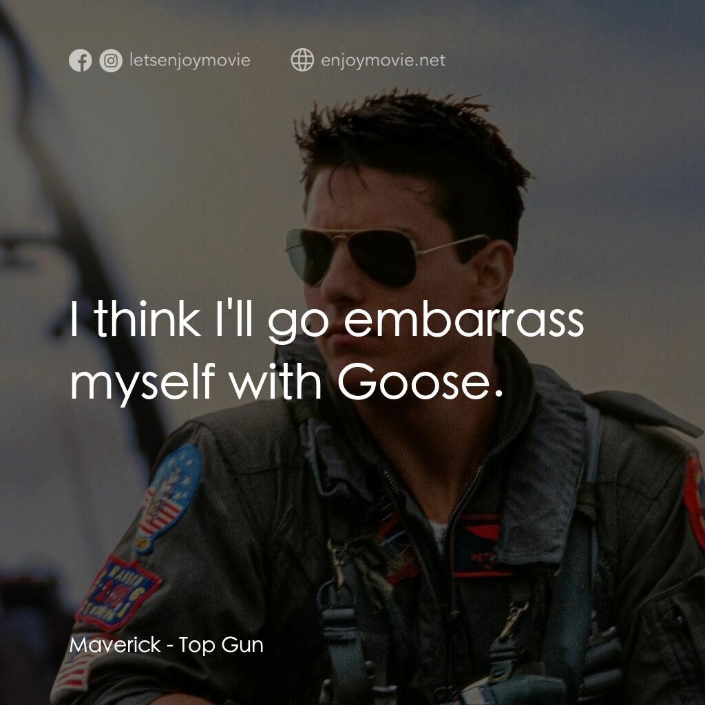 捍衛戰士電影對白：Maverick:  I think I'll go embarrass myself with Goose.