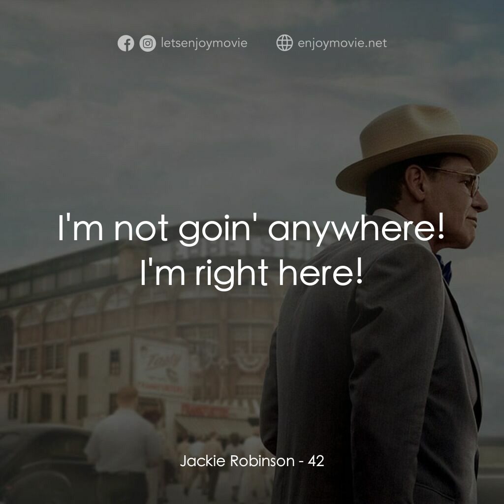傳奇 42 號電影對白：Jackie Robinson:  I'm not goin' anywhere! I'm right here!