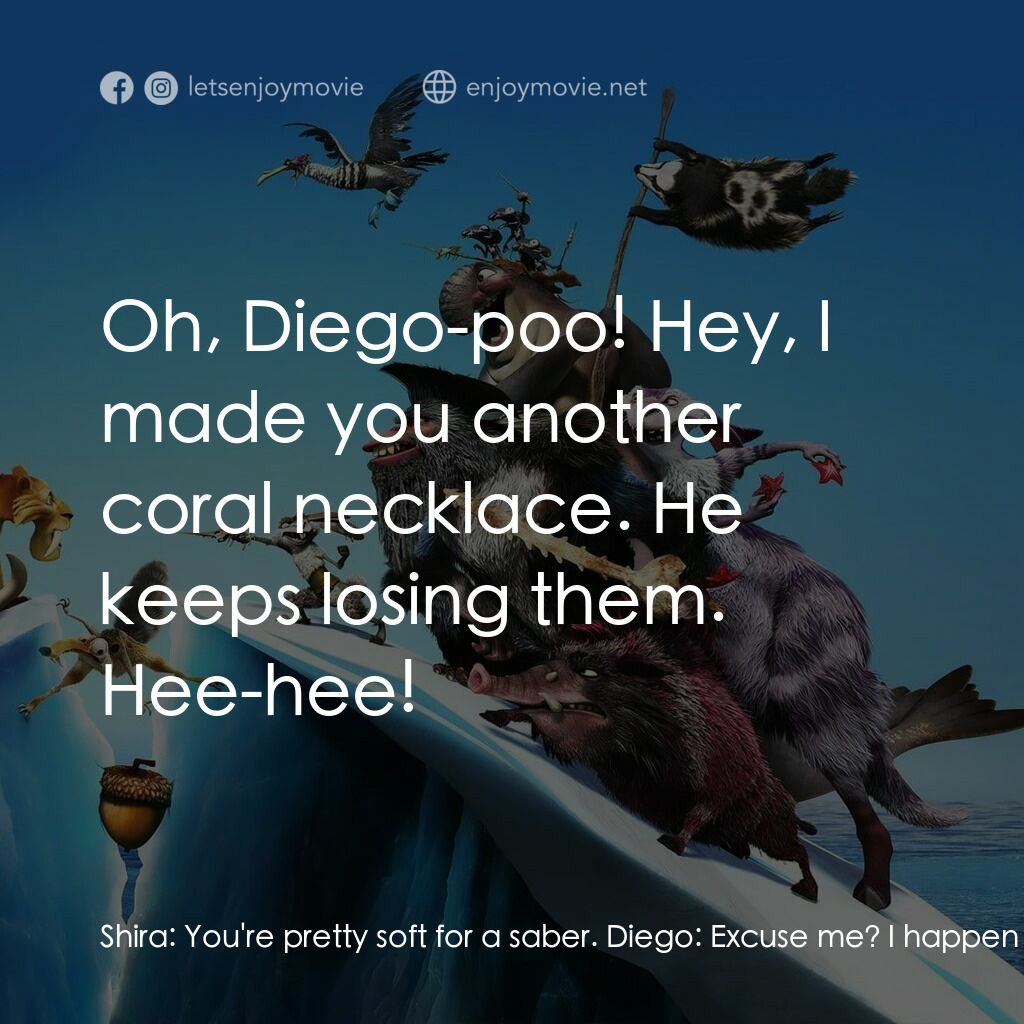 冰河世紀4 玩轉新大陸電影對白：Shira:  You're pretty soft for a saber. Diego:  Excuse me? I happen to be a remor