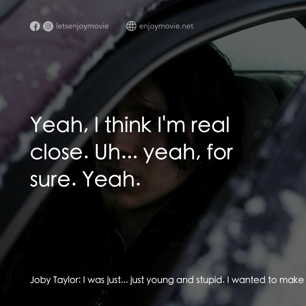 For Ellen電影對白：Joby Taylor:  I was just... just young and stupid. I wanted to make it so bad. El