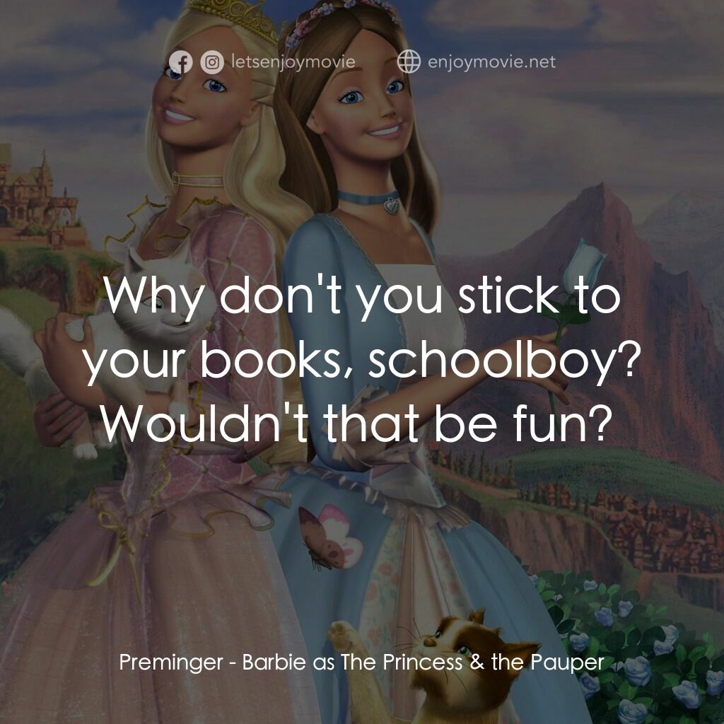 真假公主芭比電影對白：Preminger:  Why don't you stick to your books, schoolboy? Wouldn't that be fun? 