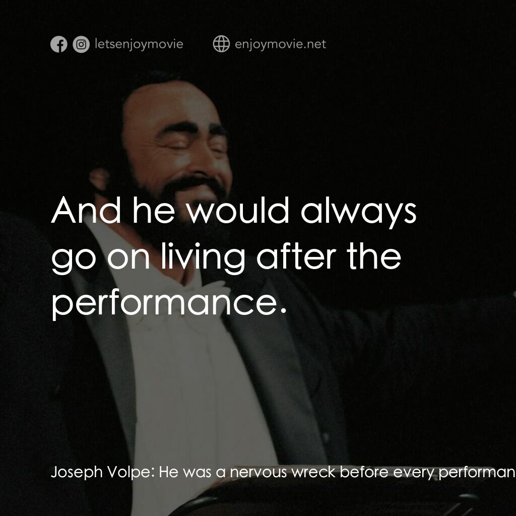 巴伐洛堤: 歌劇人生電影對白：Joseph Volpe:  He was a nervous wreck before every performance. He would always s