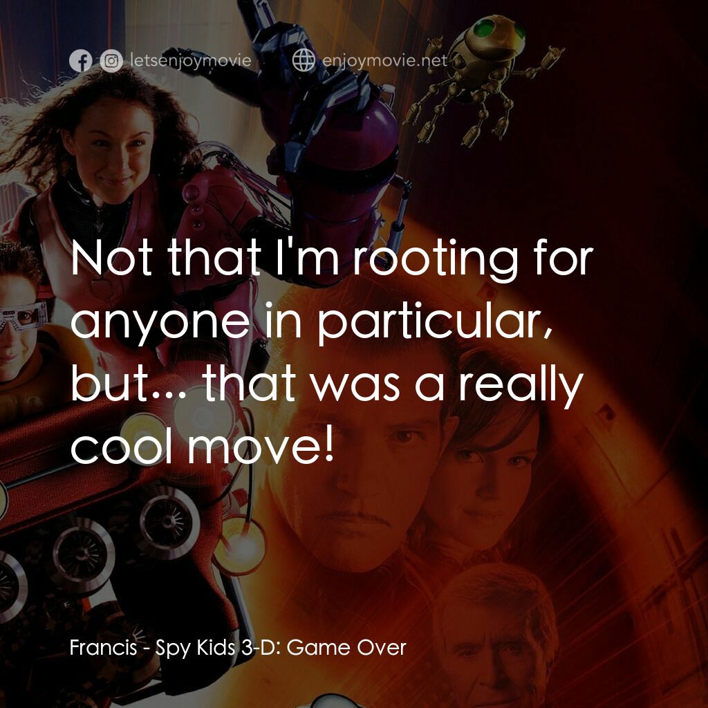 小鬼大間諜 3電影對白：Francis:  Not that I'm rooting for anyone in particular, but... that was a really