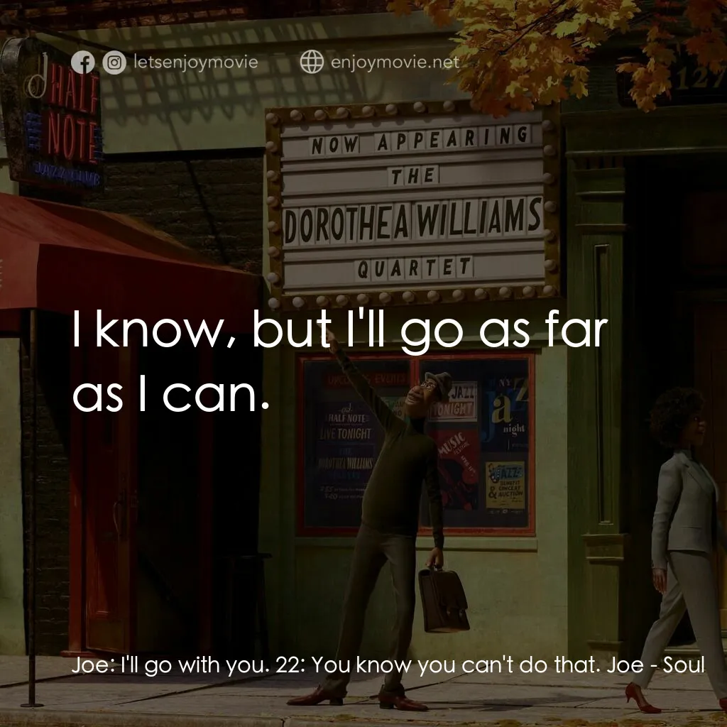 靈魂奇遇記電影對白：Joe:  I'll go with you. 22:  You know you can't do that. Joe:  I know, but I'll g