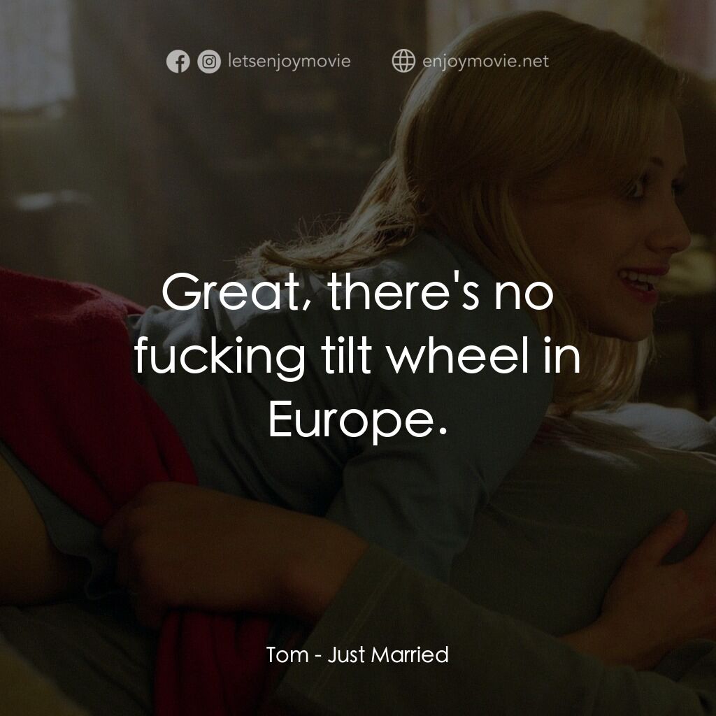 玩串婚後事電影對白：Tom:  Great, there's no fucking tilt wheel in Europe.