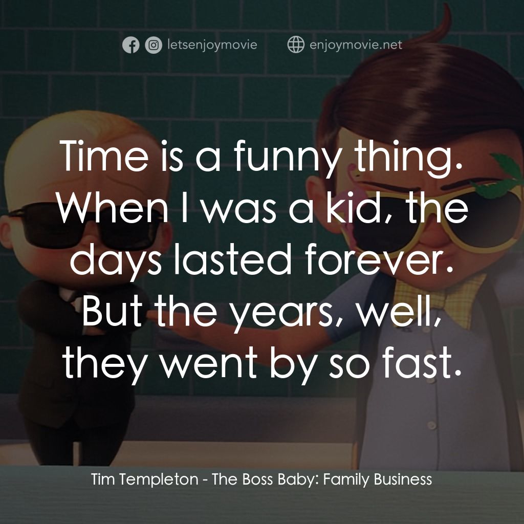 寶貝老闆：家大業大經典對白：Tim Templeton: Time is a funny thing. When I was a kid, the days lasted forever. But the years, well,