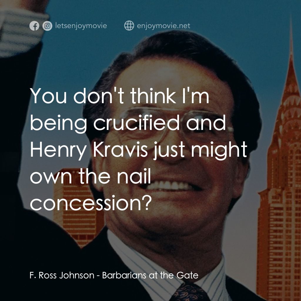門口的野蠻人電影對白：F. Ross Johnson: You don't think I'm being crucified and Henry Kravis just might 