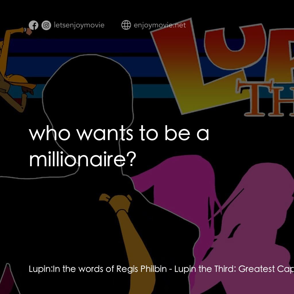 魯邦三世 TV 系列 2電影對白：Lupin: In the words of Regis Philbin:  who wants to be a millionaire?