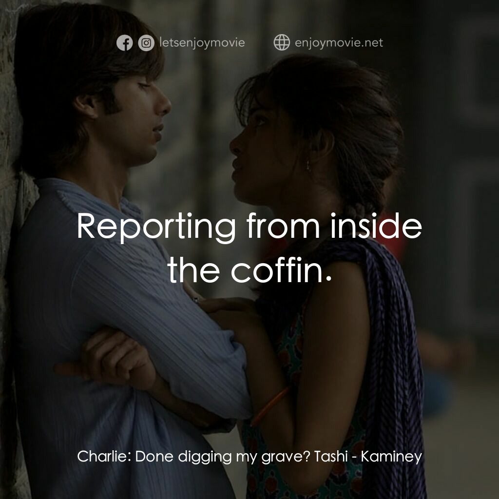 惡棍無賴電影對白：Charlie:  Done digging my grave? Tashi:  Reporting from inside the coffin.