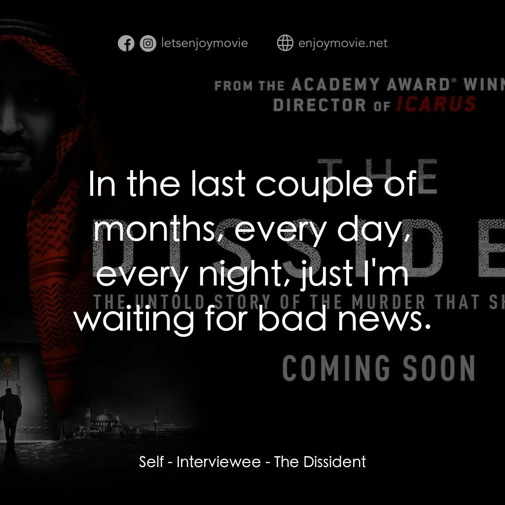 The Dissident電影對白：Self - Interviewee:  In the last couple of months, every day, every night, just I