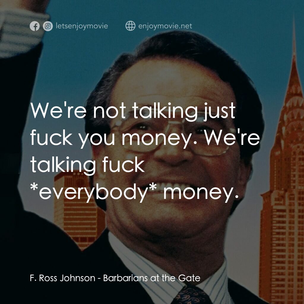 門口的野蠻人電影對白：F. Ross Johnson:  We're not talking just fuck you money. We're talking fuck *ever