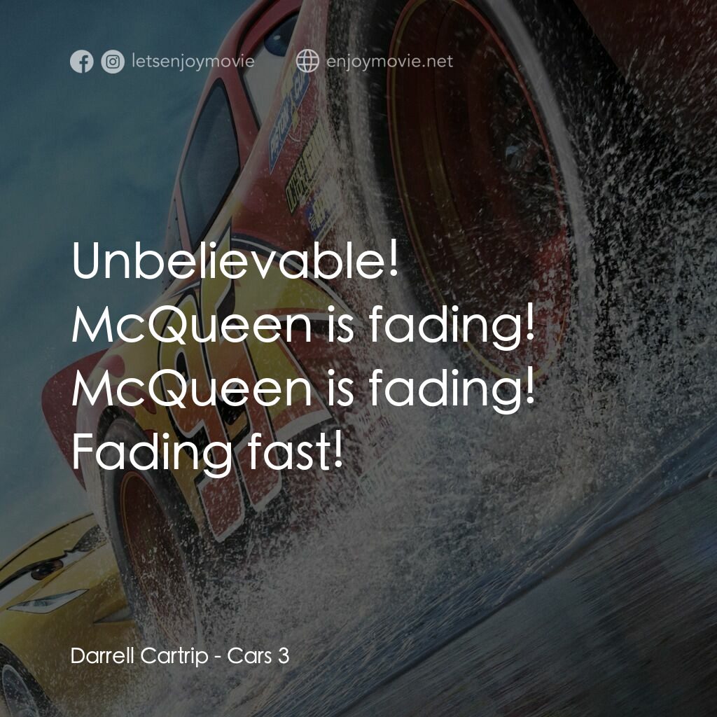 反斗車王3電影對白：Darrell Cartrip:  Unbelievable! McQueen is fading! McQueen is fading! Fading fast