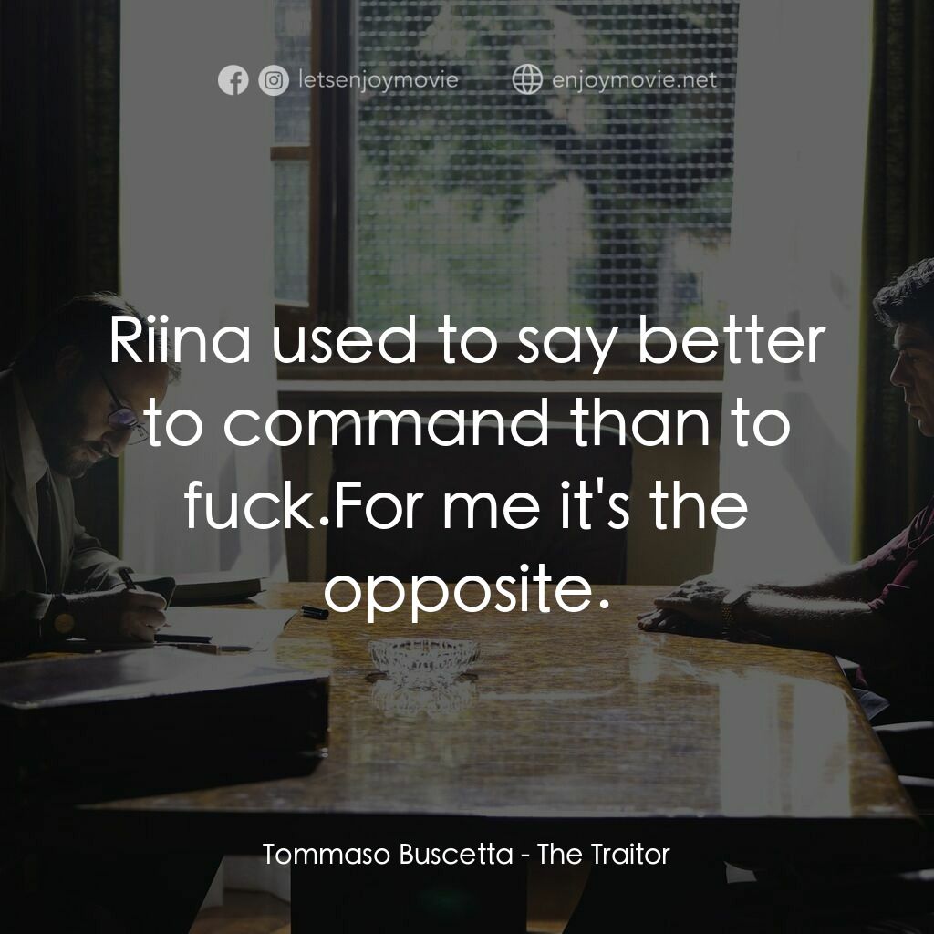 叛徒電影對白：Tommaso Buscetta:  Riina used to say better to command than to fuck.For me it's t