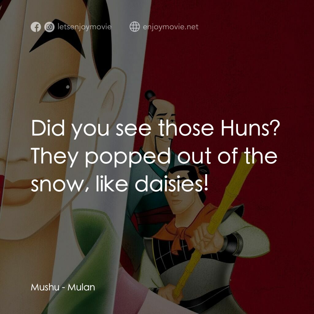 花木蘭電影對白：Mushu:  Did you see those Huns? They popped out of the snow, like daisies!