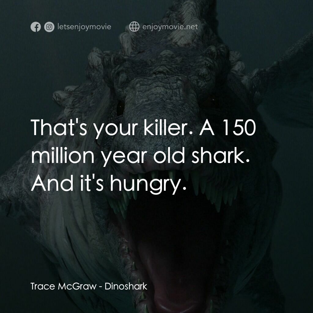 特禽鯊龍電影對白：Trace McGraw:  That's your killer. A 150 million year old shark. And it's hungry.
