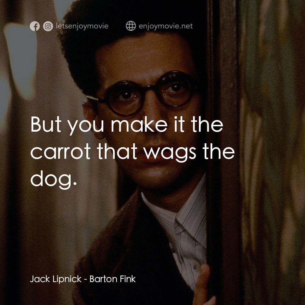 巴頓芬克電影對白：Jack Lipnick: But you make it the carrot that wags the dog.