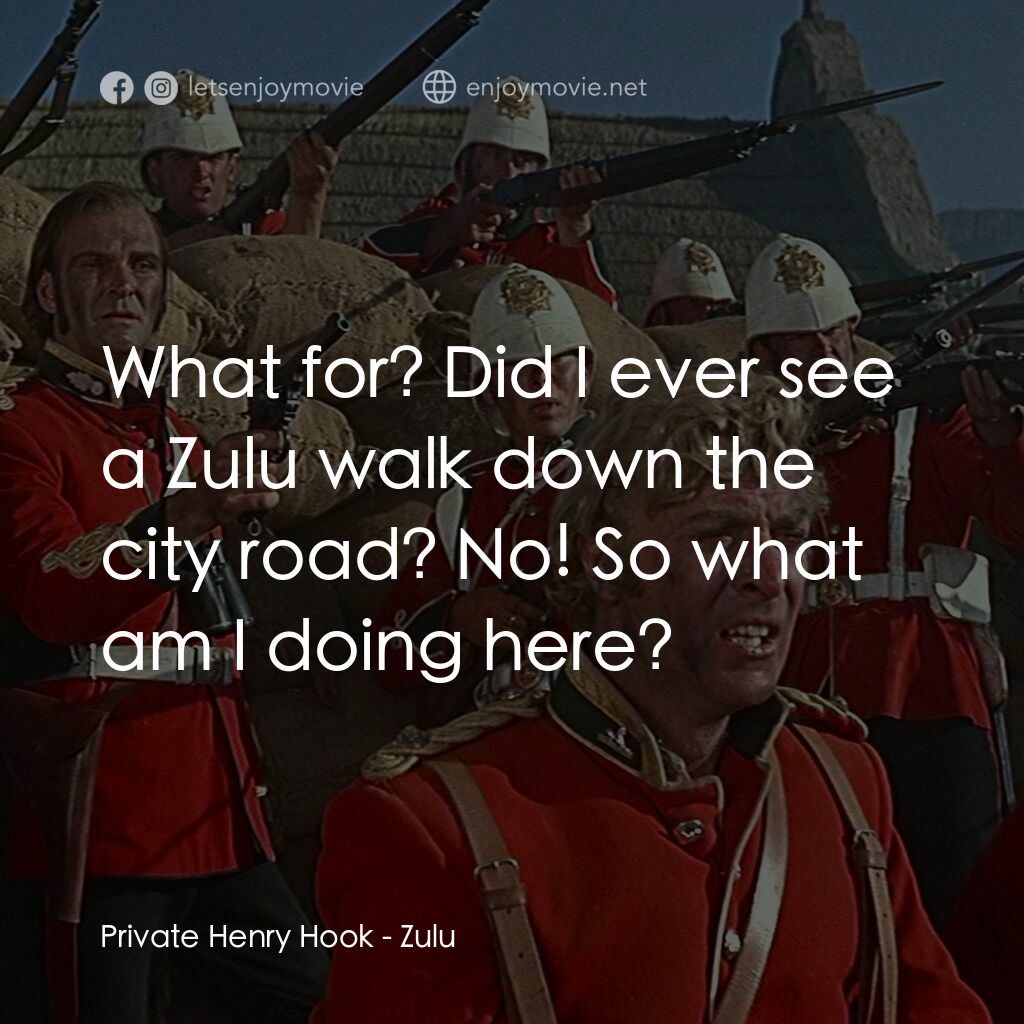 祖魯戰士電影對白：Private Henry Hook:  What for? Did I ever see a Zulu walk down the city road? No!