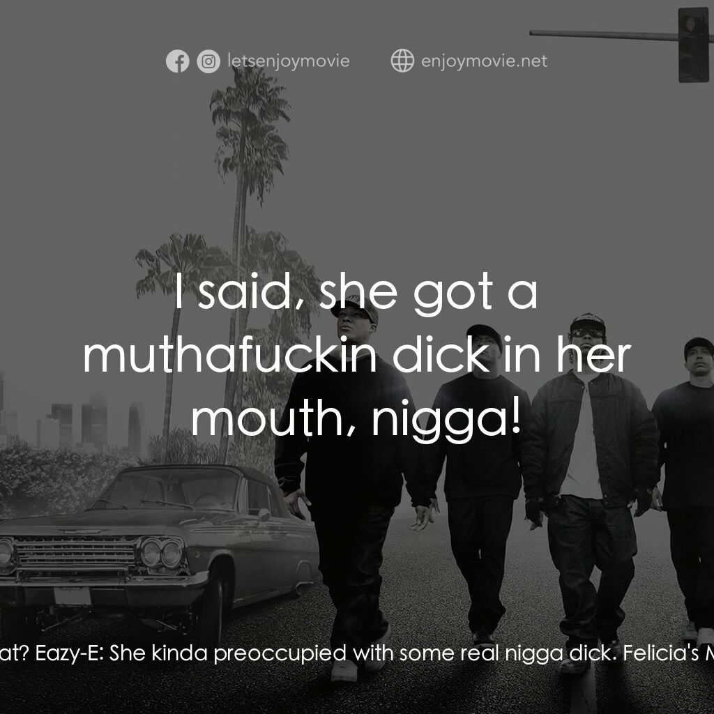 衝出康普頓電影對白：Eazy-E:  Hey, y'all lookin' for Felicia? Felicia's Man:  She in there or what? Ea