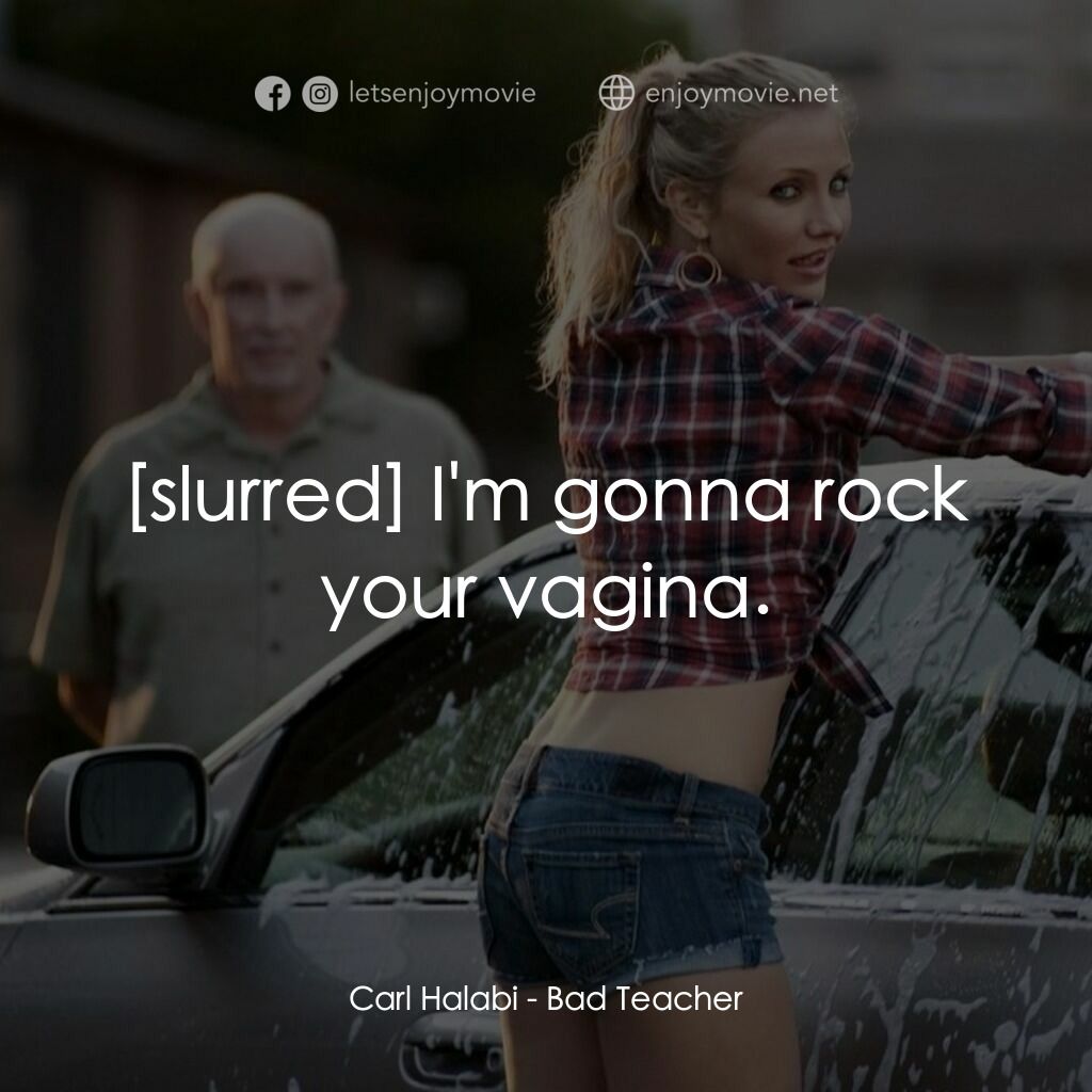 霸凌女教師電影對白：Carl Halabi:  I'm gonna rock your vagina.
