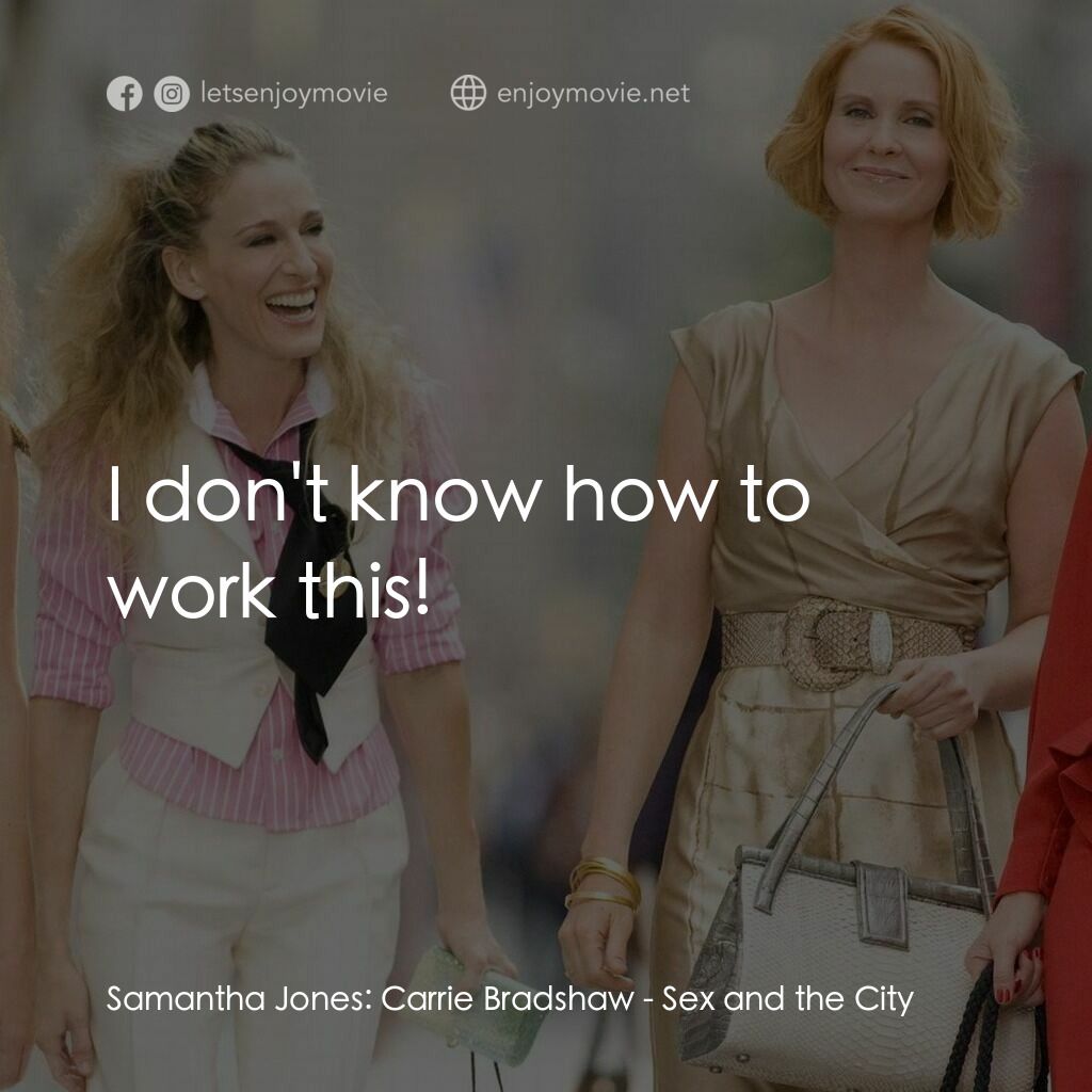 色慾都市電影對白：Samantha Jones:  Carrie Bradshaw:  I don't know how to work this!