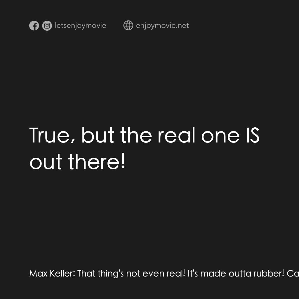 勇闖天關電影對白：Max Keller:  That thing's not even real! It's made outta rubber! Cassie:  True, b