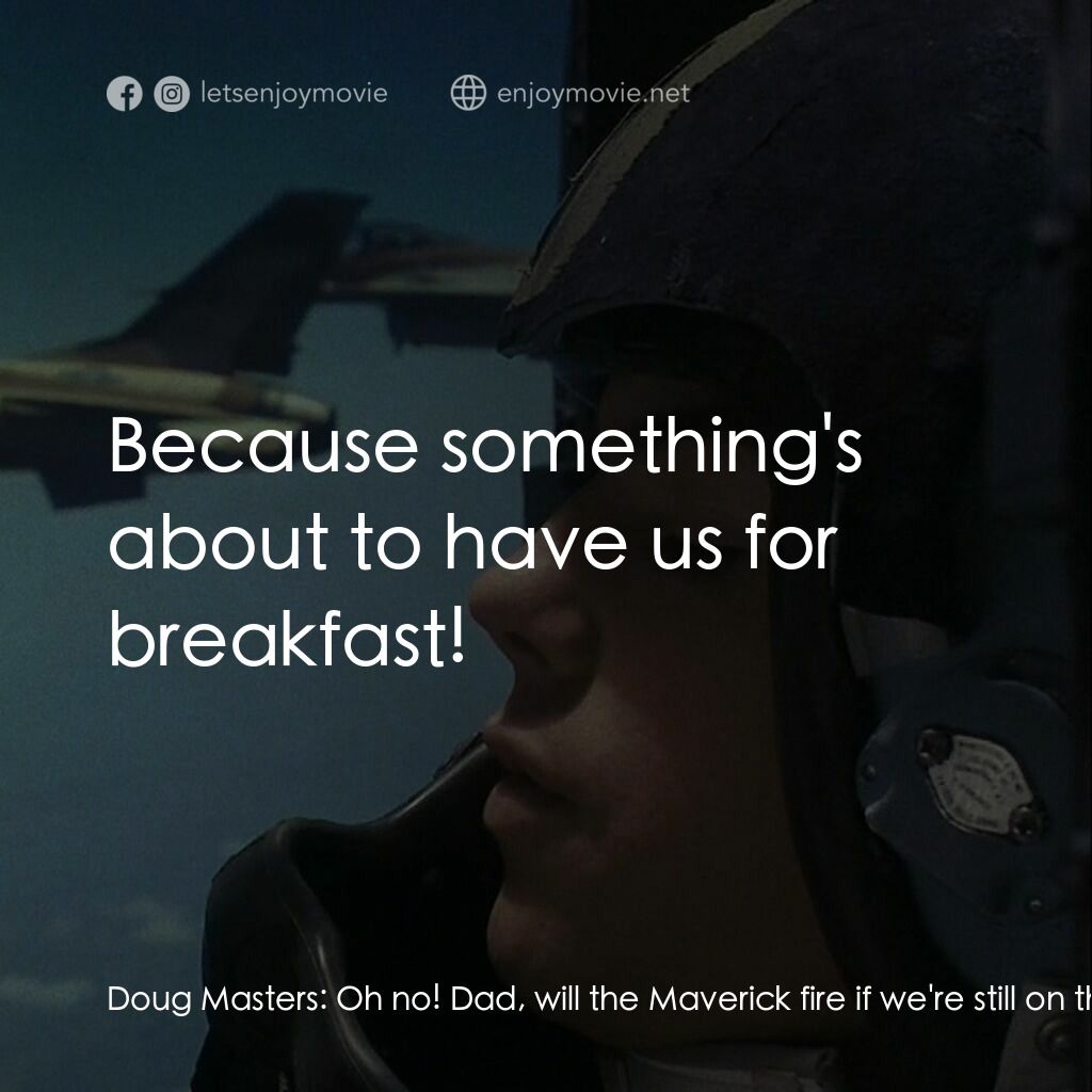 鐵鷹F16電影對白：Doug Masters:  Oh no! Dad, will the Maverick fire if we're still on the ground? C