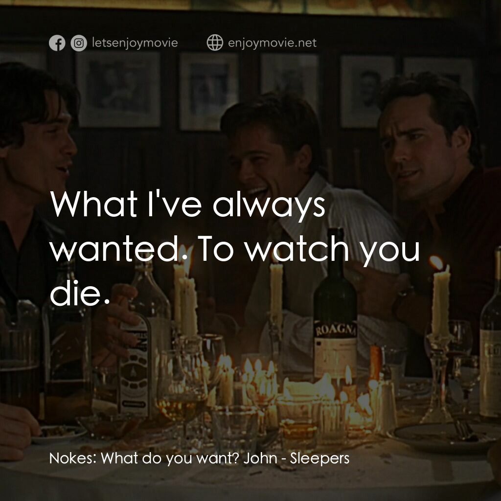 豪情四兄弟電影對白：Nokes:  What do you want? John:  What I've always wanted. To watch you die.