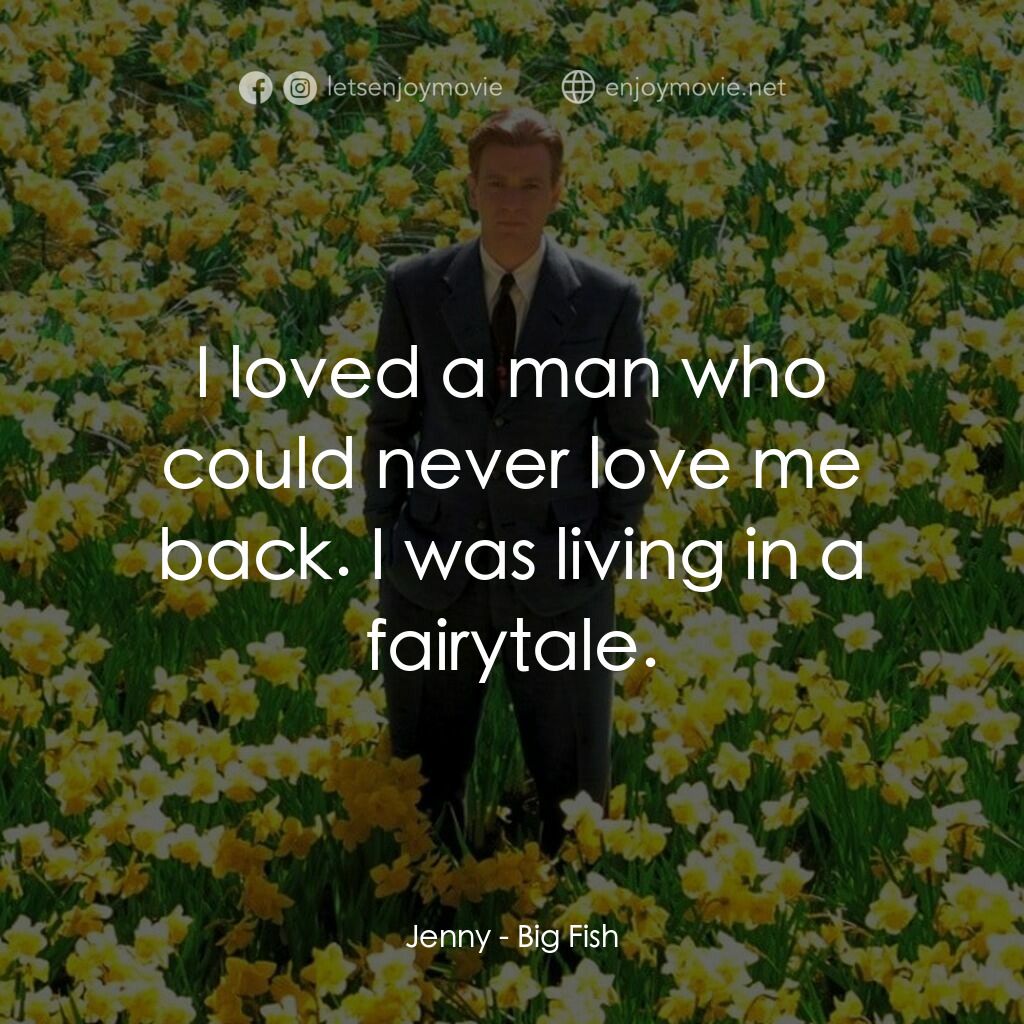 大智若魚電影對白：Jenny:  I loved a man who could never love me back. I was living in a fairytale.