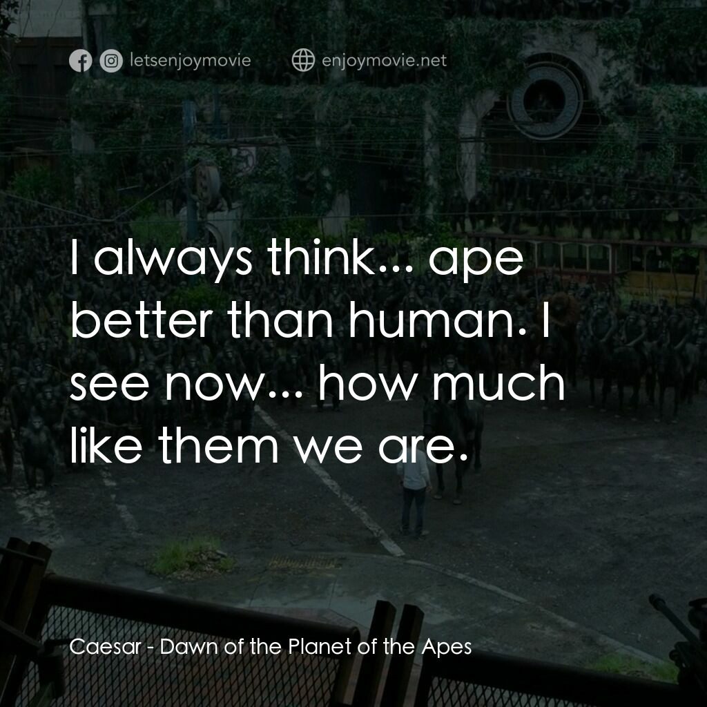 猩球崛起：黎明的進擊電影對白：Caesar:  I always think... ape better than human. I see now... how much like them