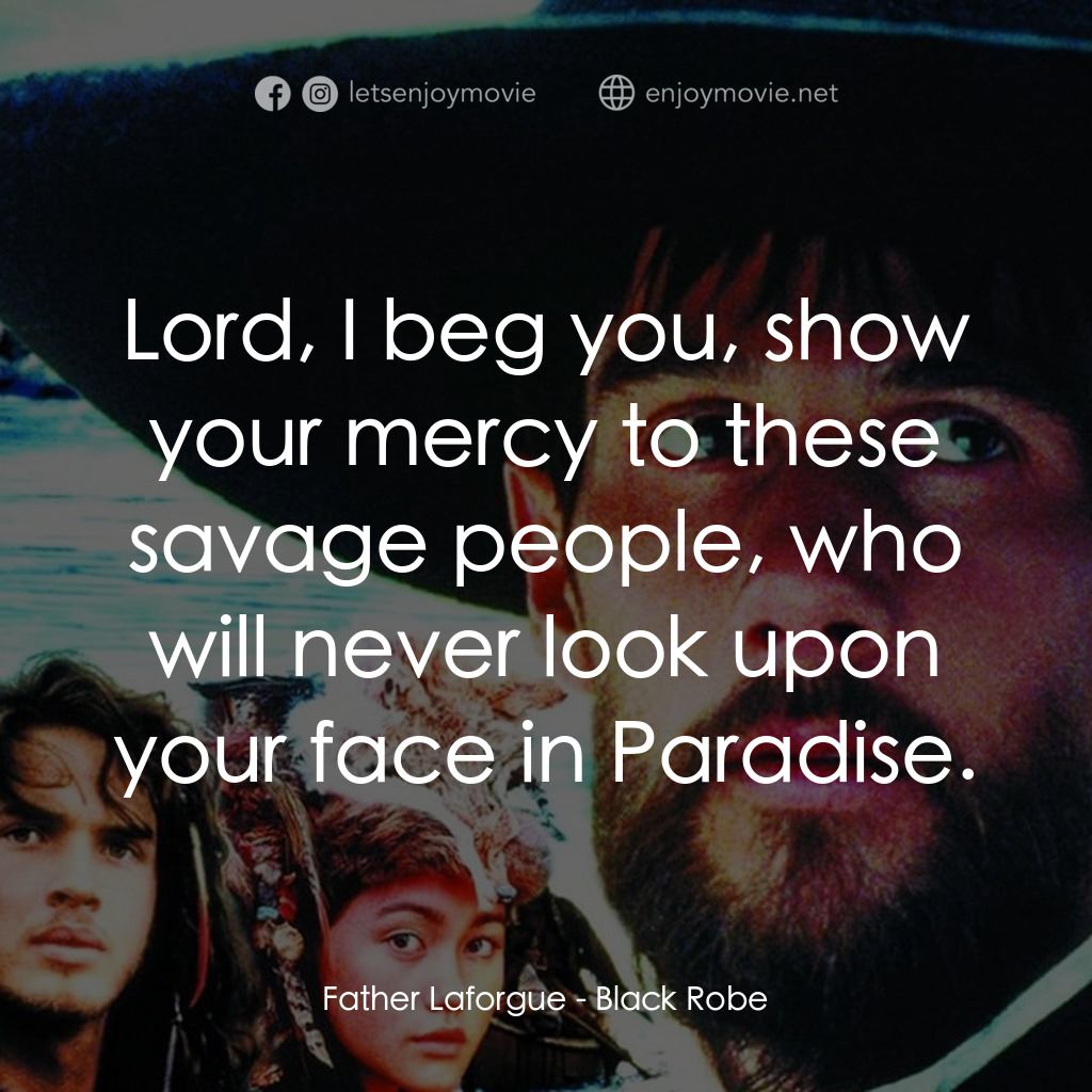 黑袍電影對白：Father Laforgue: Lord, I beg you, show your mercy to these savage people, who wil