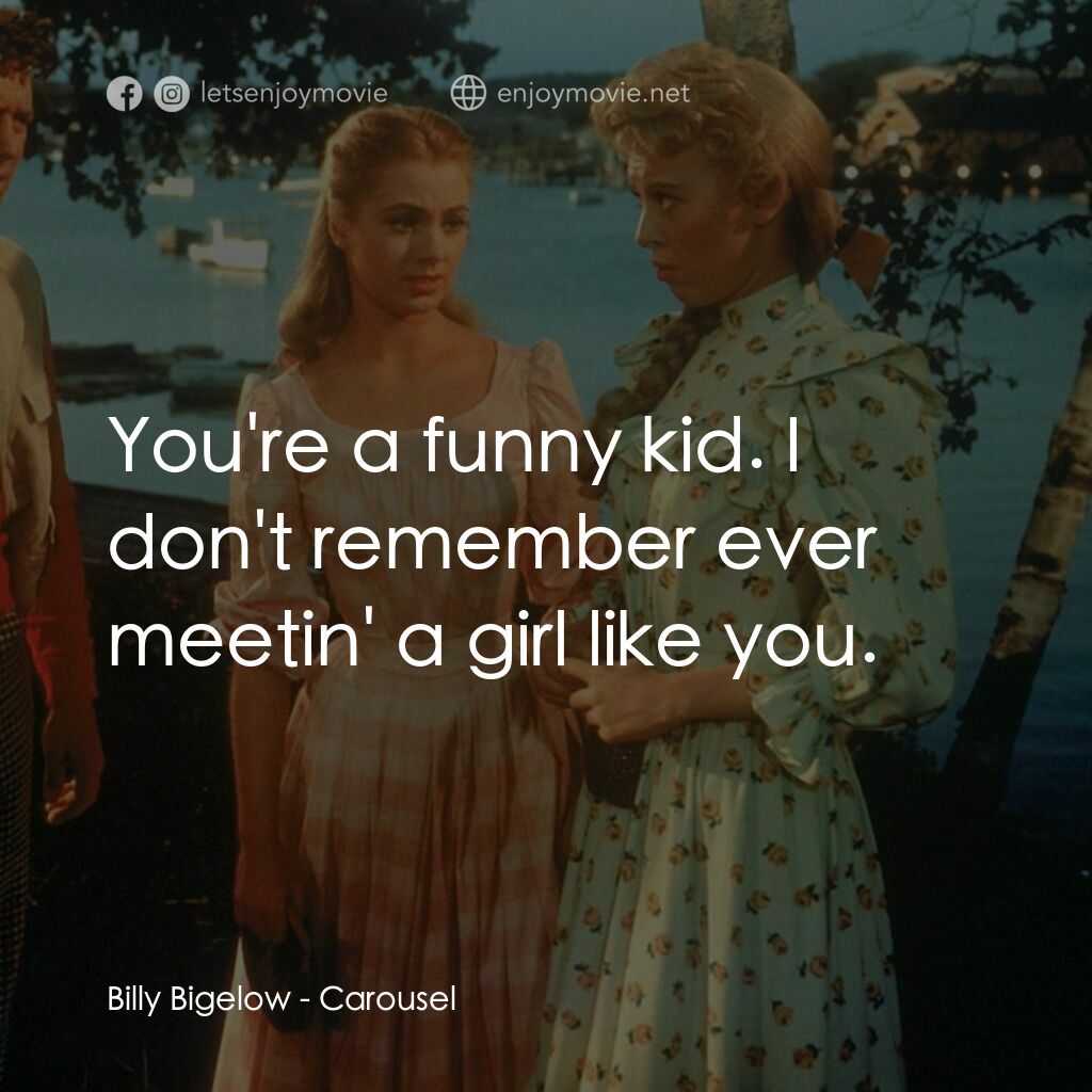 天上人間電影對白：Billy Bigelow:  You're a funny kid. I don't remember ever meetin' a girl like you