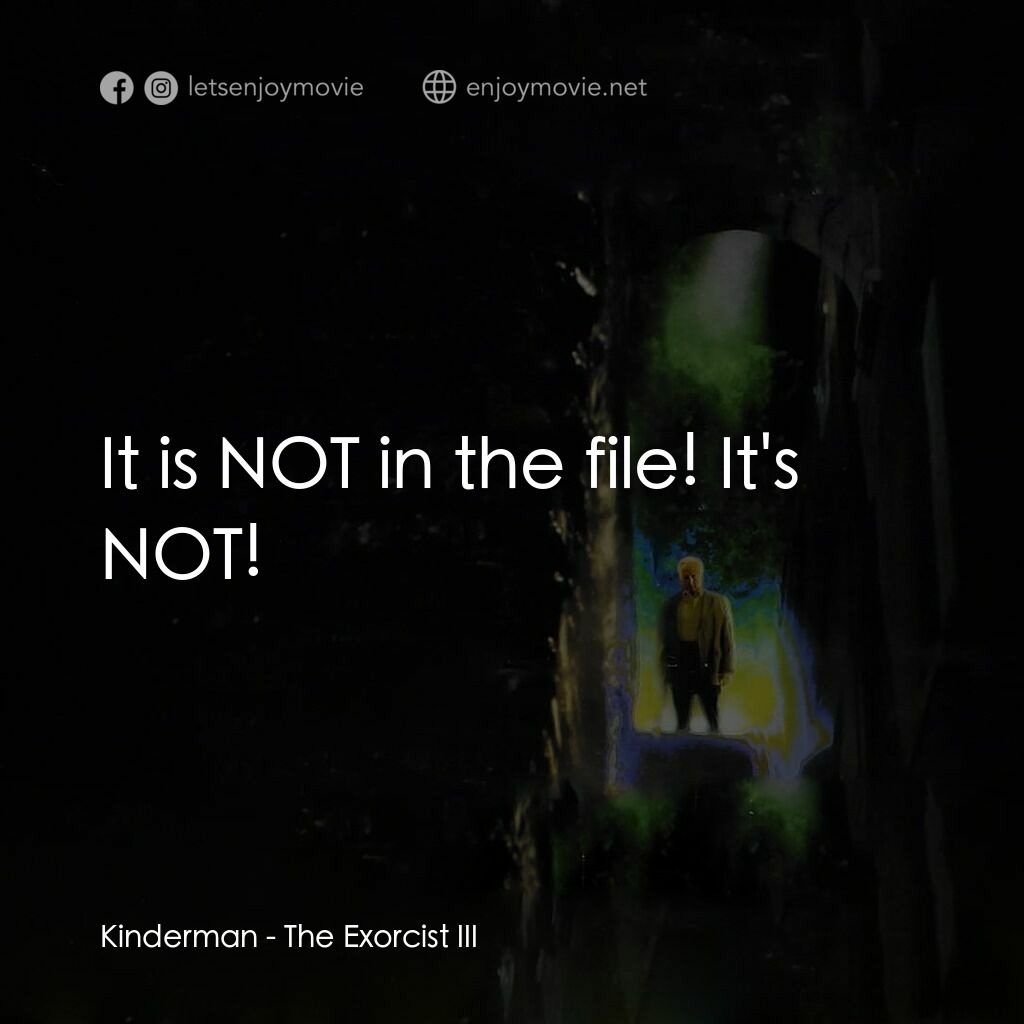 大法師 3電影對白：Kinderman:  It is NOT in the file! It's NOT!