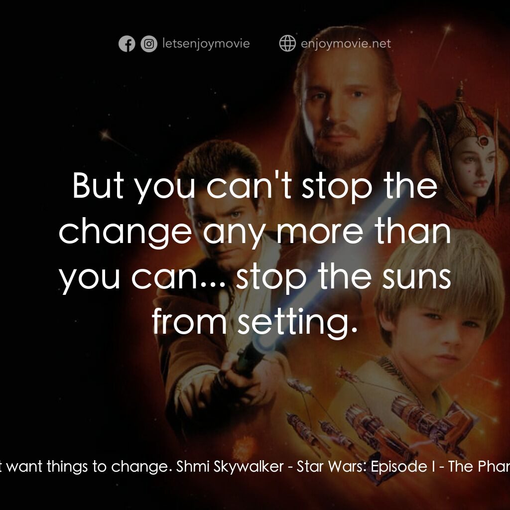 星球大戰前傳：魅影危機電影對白：Anakin:  I don't want things to change. Shmi Skywalker:  But you can't stop the c