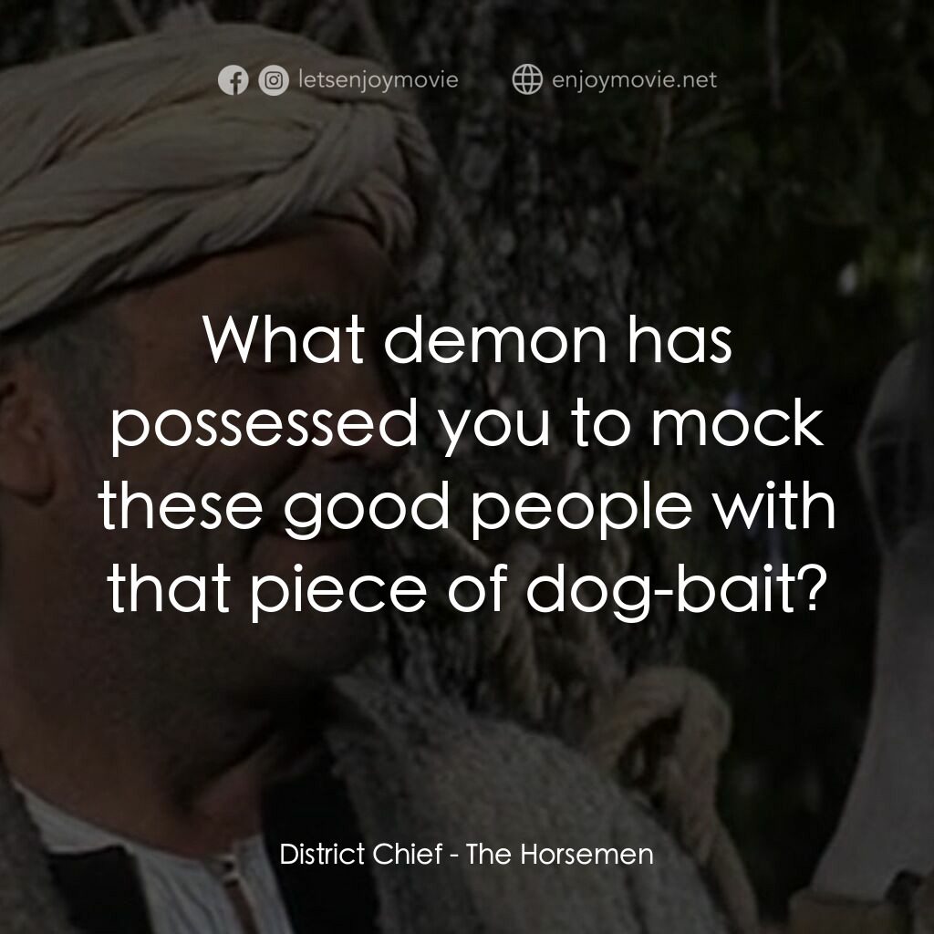The Horsemen電影對白：District Chief:  What demon has possessed you to mock these good people with that