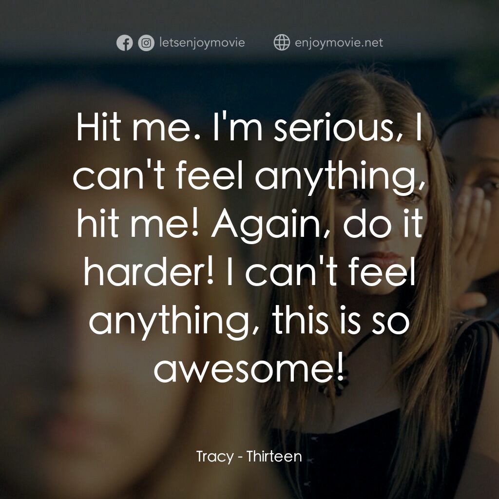 愛不回家電影對白：Tracy:  Hit me. I'm serious, I can't feel anything, hit me! Again, do it harder! 