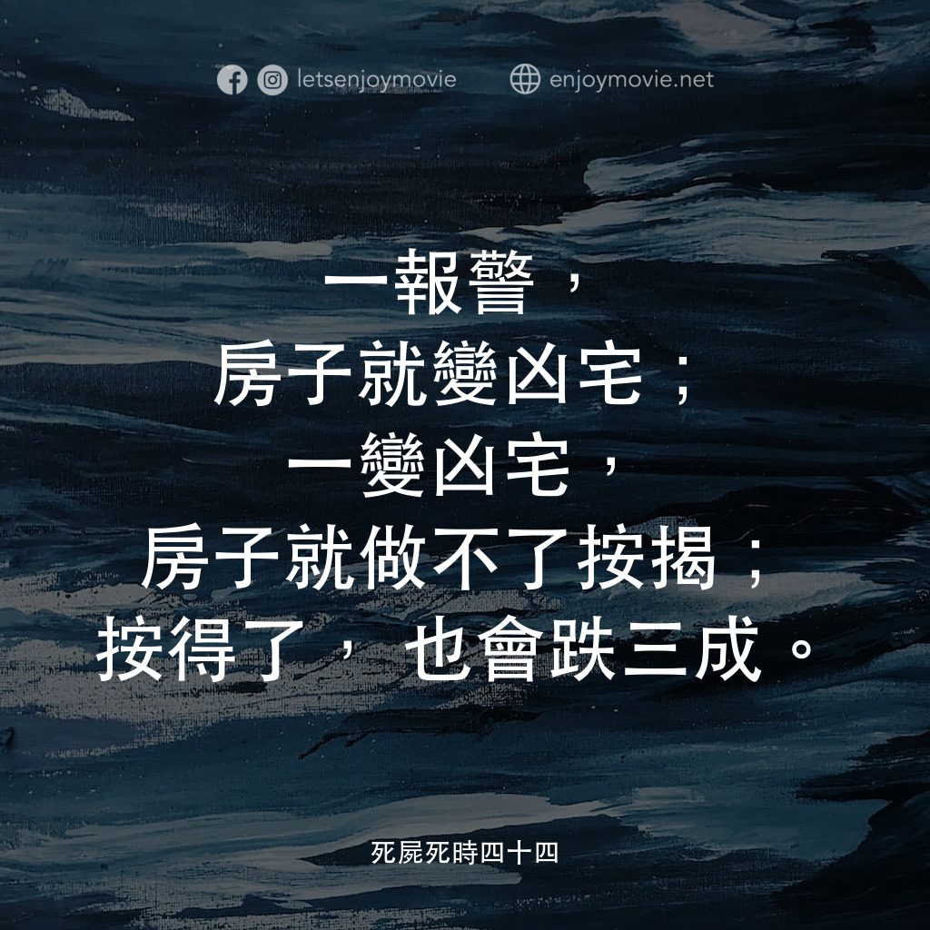 死屍死時四十四電影對白：一報警，房子就變凶宅；一變凶宅，房子就做不了按揭；按得了，也會跌三成。