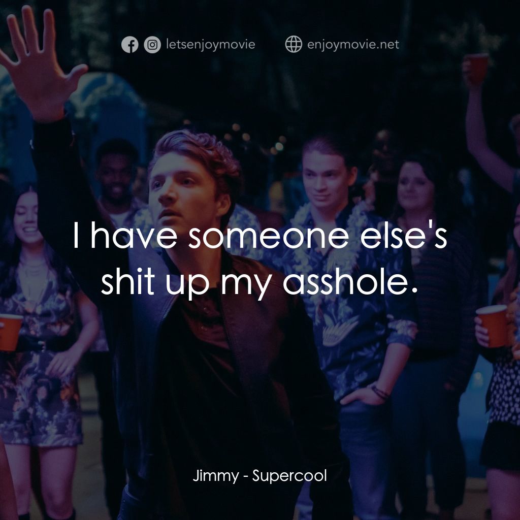 超級型電影對白：Jimmy: I have someone else's shit up my asshole.