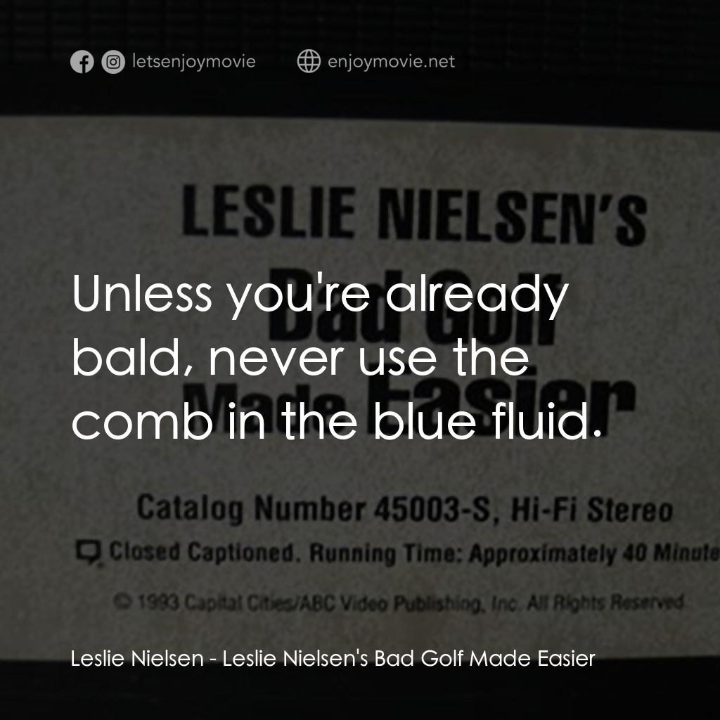 Leslie Nielsen's Bad Golf Made Easier電影對白：Leslie Nielsen: Unless you're already bald, never use the comb in the blue fluid.