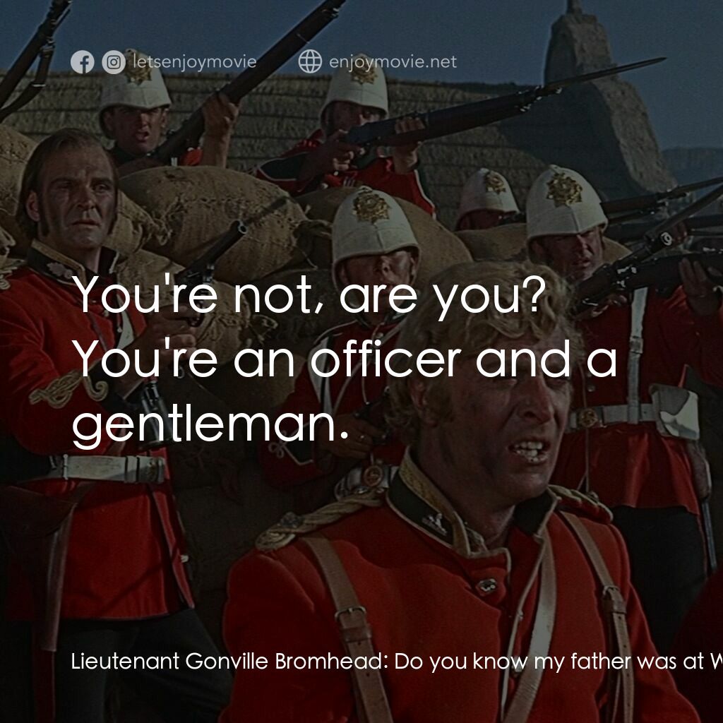祖魯戰士電影對白：Lieutenant Gonville Bromhead:  Do you know my father was at Waterloo? Lieutenant 